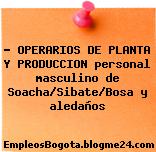 ? OPERARIOS DE PLANTA Y PRODUCCION personal masculino de Soacha/Sibate/Bosa y aledaños