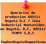 Operarios de produccion &8211; Bogota D.C / Zona Industrial Montevideo en Bogotá, D.C. &8211; TEMPO S.A.S