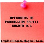 OPERARIOS DE PRODUCCIÓN &8211; BOGOTÁ D.C