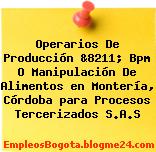 Operarios De Producción &8211; Bpm O Manipulación De Alimentos en Montería, Córdoba para Procesos Tercerizados S.A.S