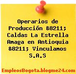 Operarios de Producción &8211; Caldas La Estrella Amaga en Antioquia &8211; Vinculamos S.A.S