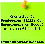 Operarios De Producción &8211; Con Experiencia en Bogotá D. C. Confidencial
