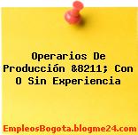 Operarios De Producción &8211; Con O Sin Experiencia