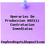 Operarios De Produccion &8211; Contratacion Inmediataa