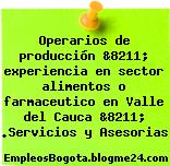 Operarios de producción &8211; experiencia en sector alimentos o farmaceutico en Valle del Cauca &8211; .Servicios y Asesorias