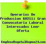 Operarios De Produccion &8211; Gran Convocatoria Laboral Interesados Leer Oferta