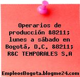 Operarios de producción &8211; lunes a sábado en Bogotá, D.C. &8211; R&C TEMPORALES S.A