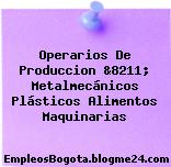 Operarios De Produccion &8211; Metalmecánicos Plásticos Alimentos Maquinarias