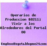 Operarios de Produccion &8211; Vivir a los Alrededores del Portal 80