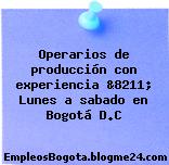Operarios de producción con experiencia &8211; Lunes a sabado en Bogotá D.C