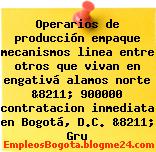Operarios de producción empaque mecanismos linea entre otros que vivan en engativá alamos norte &8211; 900000 contratacion inmediata en Bogotá, D.C. &8211; Gru