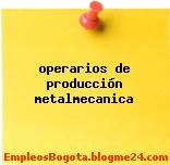 operarios de producción metalmecanica