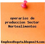 operarios de produccion Sector Nortealimentos