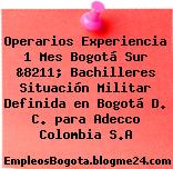 Operarios Experiencia 1 Mes Bogotá Sur &8211; Bachilleres Situación Militar Definida en Bogotá D. C. para Adecco Colombia S.A