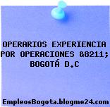 OPERARIOS EXPERIENCIA POR OPERACIONES &8211; BOGOTÁ D.C