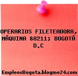 OPERARIOS FILETEADORA, MÁQUINA &8211; BOGOTÁ D.C