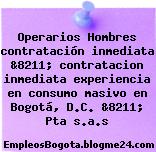 Operarios Hombres contratación inmediata &8211; contratacion inmediata experiencia en consumo masivo en Bogotá, D.C. &8211; Pta s.a.s