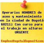 Operarios HOMBRES de aseo y mantenimiento en la ciudad de Bogotá &8211; Con curso para el trabajo en alturas URGENTE