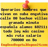 Operarios hombres que vivan en suba engativa calle 80 bachue villas granada minuto española alamos &8211; todo ley más casino más ruta salario 780000 en Bo