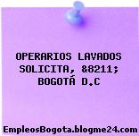 OPERARIOS LAVADOS SOLICITA, &8211; BOGOTÁ D.C