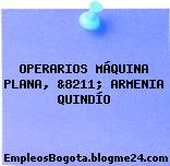 OPERARIOS MÁQUINA PLANA, &8211; ARMENIA QUINDÍO