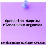 Operarios Maquina Plana&8230;Urgentes