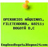OPERARIOS MÁQUINAS, FILETEADORA, &8211; BOGOTÁ D.C