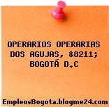 OPERARIOS OPERARIAS DOS AGUJAS, &8211; BOGOTÁ D.C