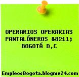 OPERARIOS OPERARIAS PANTALÓNEROS &8211; BOGOTÁ D.C