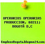 OPERARIOS OPERARIAS PRODUCCION, &8211; BOGOTÁ D.C