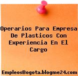 Operarios Para Empresa De Plasticos Con Experiencia En El Cargo