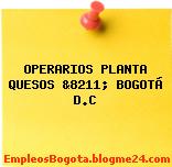 OPERARIOS PLANTA QUESOS &8211; BOGOTÁ D.C
