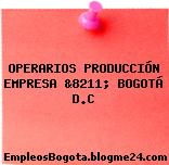 OPERARIOS PRODUCCIÓN EMPRESA &8211; BOGOTÁ D.C