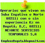 Operarios que vivan en Suba Engativa o Norte &8211; con o sin experiencia Kz en Bogotá, D.C. &8211; NEXARTE SERVICIOS TEMPORALES S.A