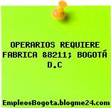 OPERARIOS REQUIERE FABRICA &8211; BOGOTÁ D.C