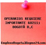 OPERARIOS REQUIERE IMPORTANTE &8211; BOGOTÁ D.C