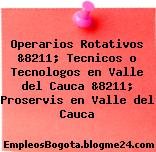 Operarios Rotativos &8211; Tecnicos o Tecnologos en Valle del Cauca &8211; Proservis en Valle del Cauca