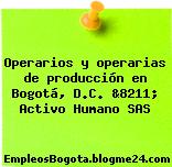 Operarios y operarias de producción en Bogotá, D.C. &8211; Activo Humano SAS