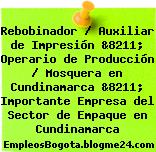 Rebobinador / Auxiliar de Impresión &8211; Operario de Producción / Mosquera en Cundinamarca &8211; Importante Empresa del Sector de Empaque en Cundinamarca