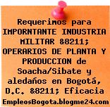 Requerimos para IMPORNTANTE INDUSTRIA MILITAR &8211; OPERARIOS DE PLANTA Y PRODUCCION de Soacha/Sibate y aledaños en Bogotá, D.C. &8211; Eficacia