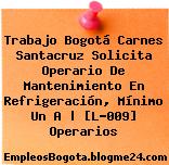 Trabajo Bogotá Carnes Santacruz Solicita Operario De Mantenimiento En Refrigeración, Mínimo Un A | [L-009] Operarios