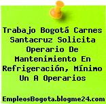 Trabajo Bogotá Carnes Santacruz Solicita Operario De Mantenimiento En Refrigeración, Mínimo Un A Operarios