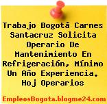 Trabajo Bogotá Carnes Santacruz Solicita Operario De Mantenimiento En Refrigeración, Mínimo Un Año Experiencia. Hoj Operarios