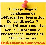 Trabajo Bogotá Cundinamarca 100Vacantes Operarios De Jardinería Y Mantenimiento Locativo Con o Experiencia Presentarse Martes 26 9AM Operarios