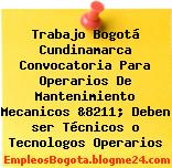 Trabajo Bogotá Cundinamarca Convocatoria Para Operarios De Mantenimiento Mecanicos &8211; Deben ser Técnicos o Tecnologos Operarios