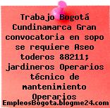 Trabajo Bogotá Cundinamarca Gran convocatoria en sopo se requiere Aseo toderos &8211; jardineros Operarios técnico de mantenimiento Operarios