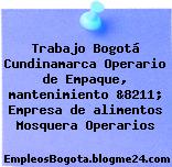 Trabajo Bogotá Cundinamarca Operario de Empaque, mantenimiento &8211; Empresa de alimentos Mosquera Operarios