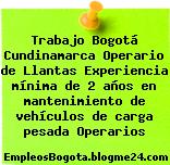 Trabajo Bogotá Cundinamarca Operario de Llantas Experiencia mínima de 2 años en mantenimiento de vehículos de carga pesada Operarios