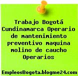 Trabajo Bogotá Cundinamarca Operario de mantenimiento preventivo maquina molino de caucho Operarios