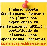 Trabajo Bogotá Cundinamarca Operario de planta con experiencia en mantenimiento &8211; y certificado de alturas. Gran oportunidad Operarios